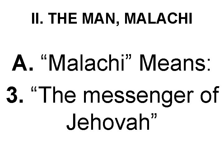 II. THE MAN, MALACHI A. “Malachi” Means: 3. “The messenger of Jehovah” 