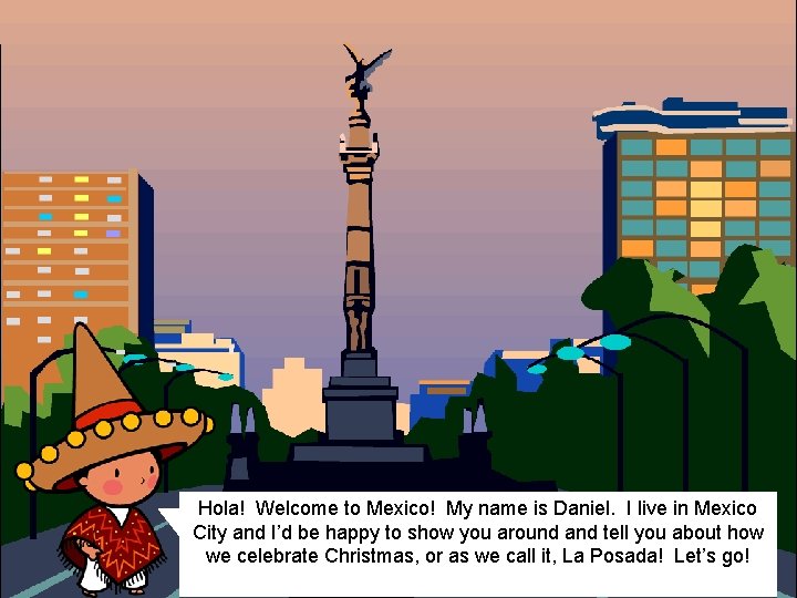 Hola! Welcome to Mexico! My name is Daniel. I live in Mexico City and