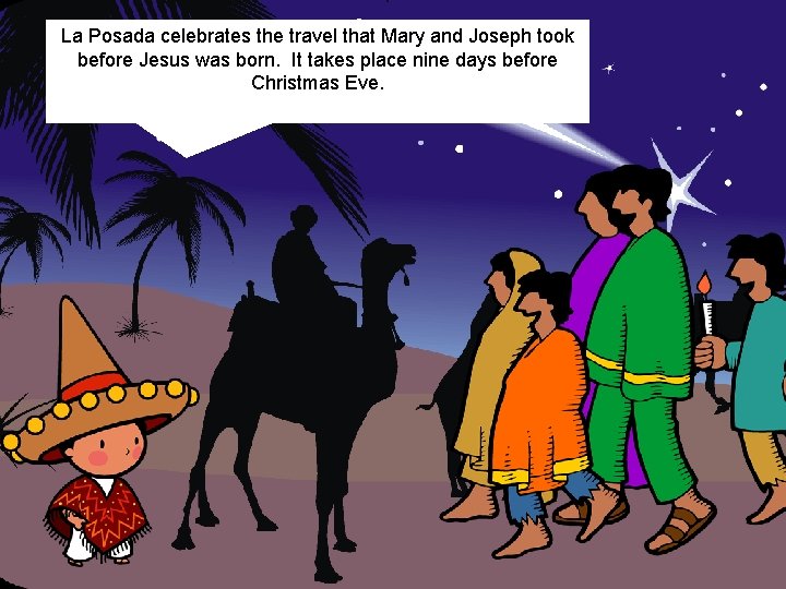 La Posada celebrates the travel that Mary and Joseph took before Jesus was born.