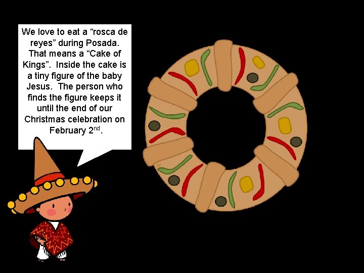 We love to eat a “rosca de reyes” during Posada. That means a “Cake