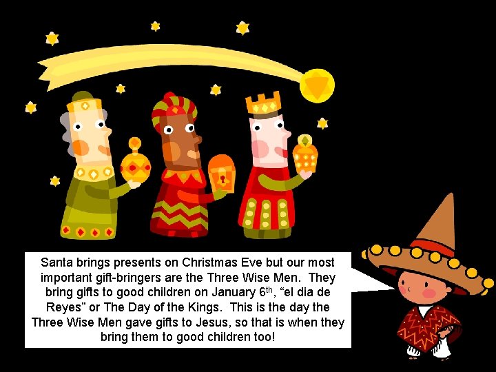 Santa brings presents on Christmas Eve but our most important gift-bringers are the Three