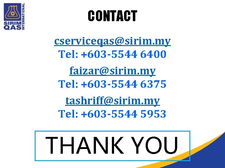 CONTACT cserviceqas@sirim. my Tel: +603 -5544 6400 faizar@sirim. my Tel: +603 -5544 6375 tashriff@sirim.