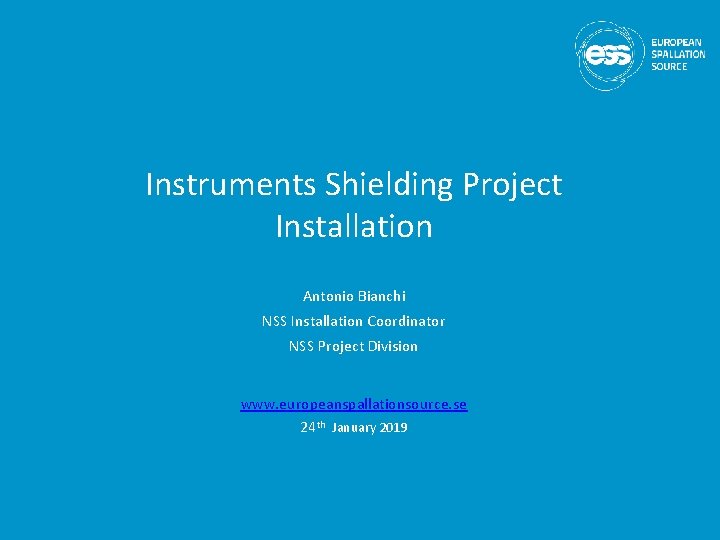 Instruments Shielding Project Installation Antonio Bianchi NSS Installation Coordinator NSS Project Division www. europeanspallationsource.