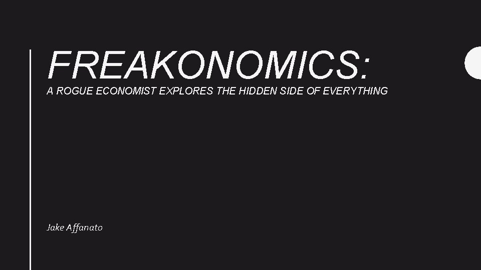 FREAKONOMICS: A ROGUE ECONOMIST EXPLORES THE HIDDEN SIDE OF EVERYTHING Jake Affanato 