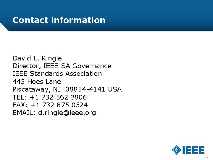 Contact information David L. Ringle Director, IEEE-SA Governance IEEE Standards Association 445 Hoes Lane