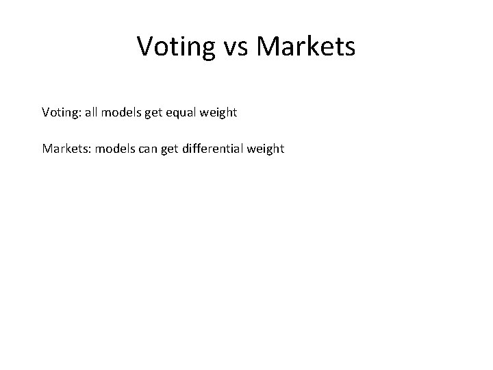 Voting vs Markets Voting: all models get equal weight Markets: models can get differential