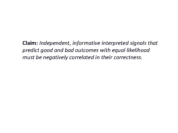 Claim: Independent, informative interpreted signals that predict good and bad outcomes with equal likelihood