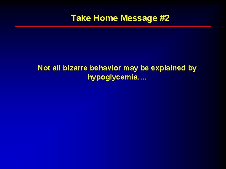 Take Home Message #2 Not all bizarre behavior may be explained by hypoglycemia…. 