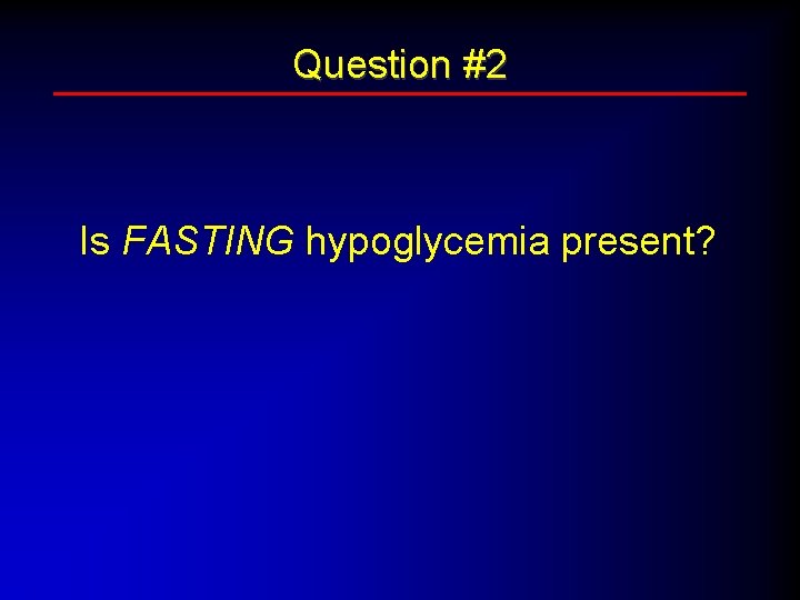 Question #2 Is FASTING hypoglycemia present? 