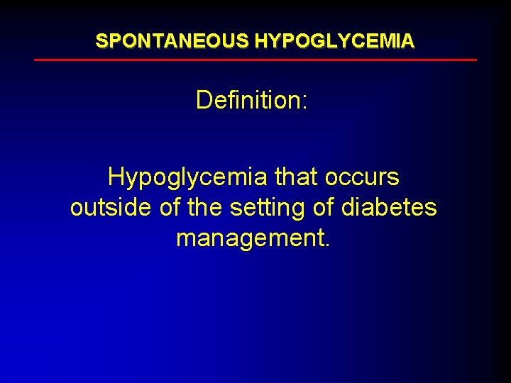 SPONTANEOUS HYPOGLYCEMIA Definition: Hypoglycemia that occurs outside of the setting of diabetes management. 