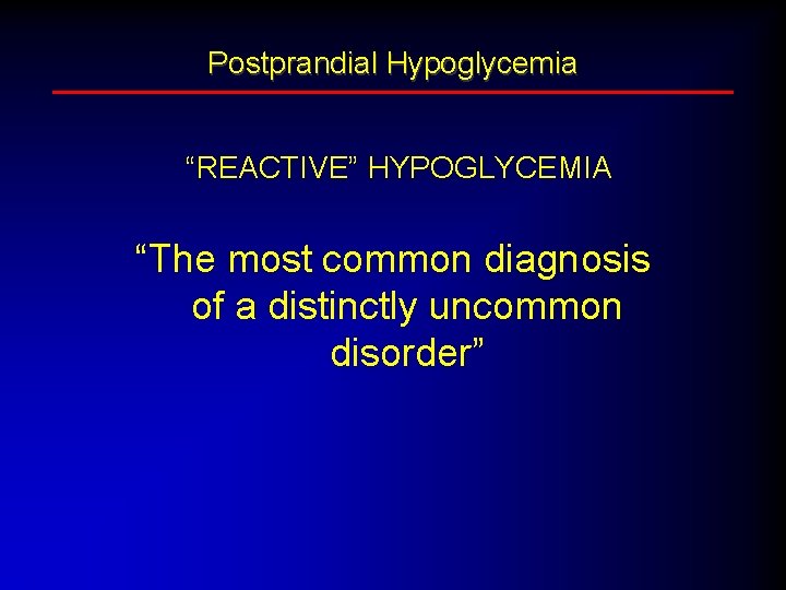 Postprandial Hypoglycemia “REACTIVE” HYPOGLYCEMIA “The most common diagnosis of a distinctly uncommon disorder” 