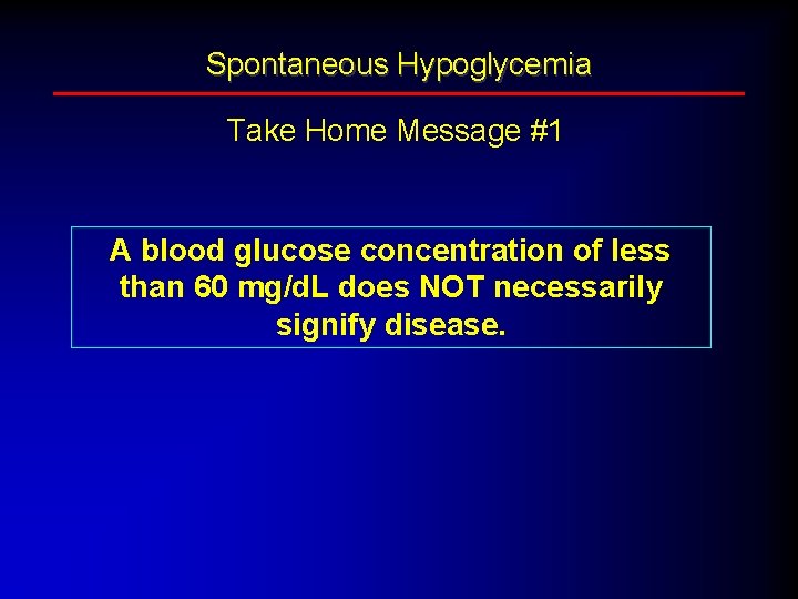 Spontaneous Hypoglycemia Take Home Message #1 A blood glucose concentration of less than 60