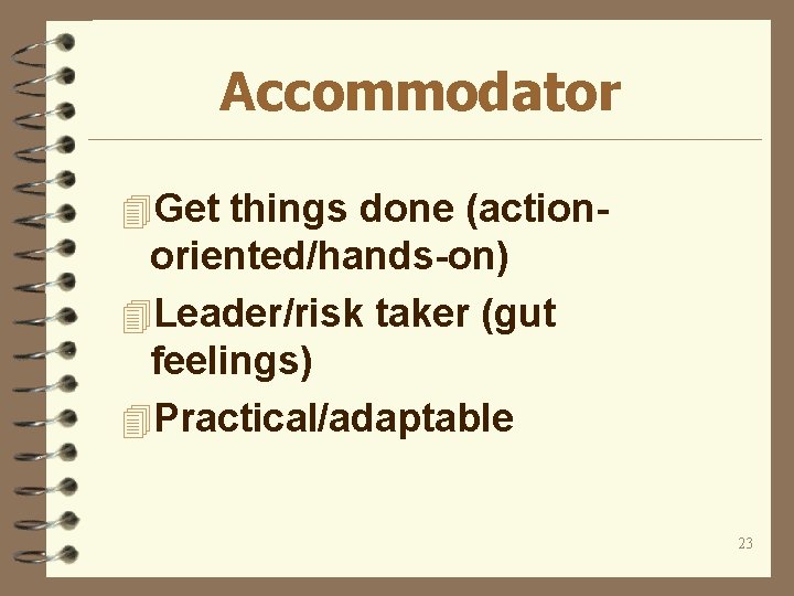 Accommodator 4 Get things done (action- oriented/hands-on) 4 Leader/risk taker (gut feelings) 4 Practical/adaptable