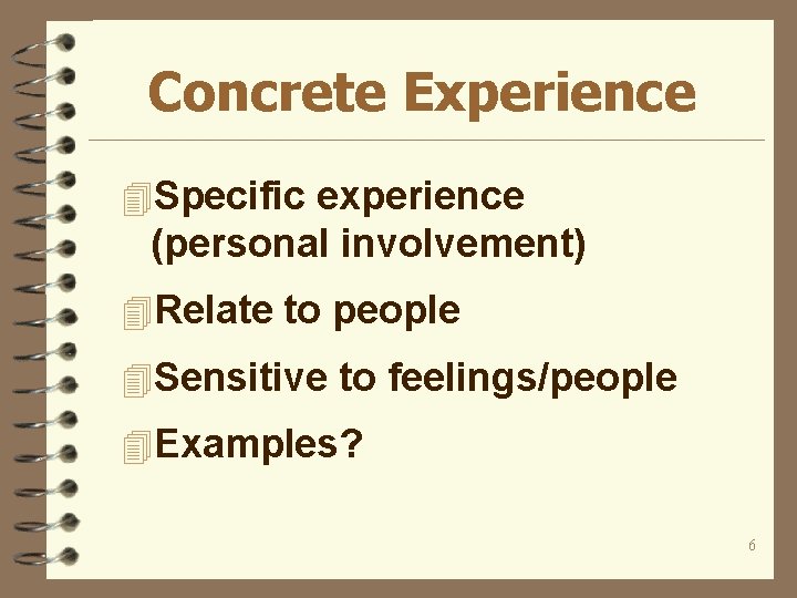 Concrete Experience 4 Specific experience (personal involvement) 4 Relate to people 4 Sensitive to