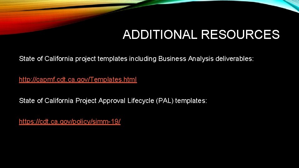 ADDITIONAL RESOURCES State of California project templates including Business Analysis deliverables: http: //capmf. cdt.