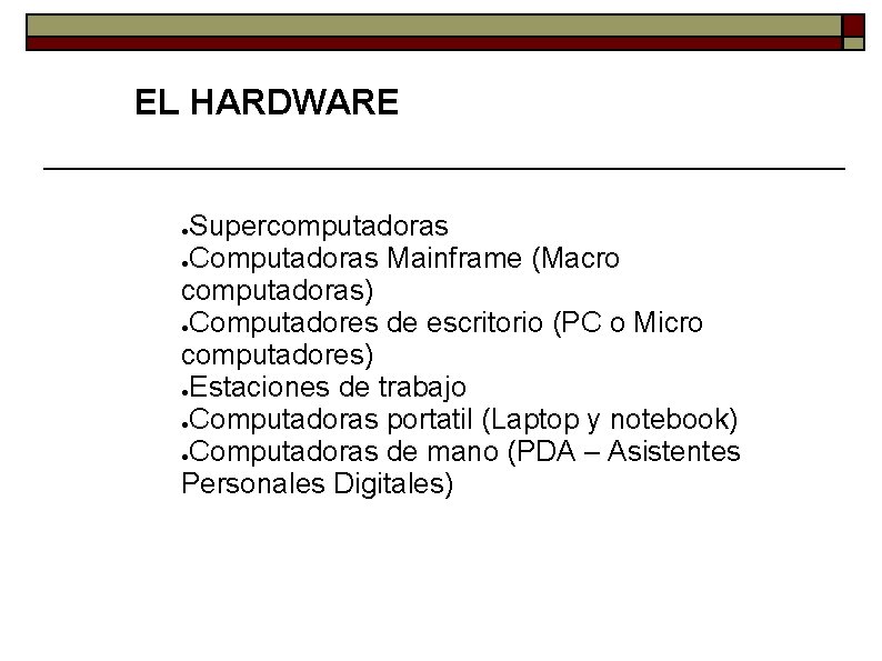 EL HARDWARE Supercomputadoras ●Computadoras Mainframe (Macro computadoras) ●Computadores de escritorio (PC o Micro computadores)