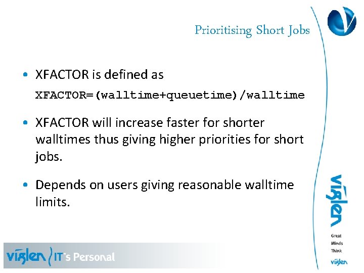 Prioritising Short Jobs • XFACTOR is defined as XFACTOR=(walltime+queuetime)/walltime • XFACTOR will increase faster