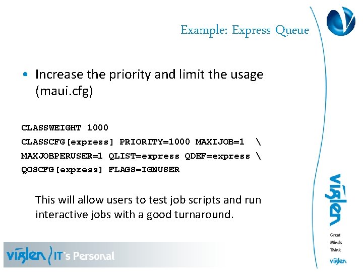 Example: Express Queue • Increase the priority and limit the usage (maui. cfg) CLASSWEIGHT