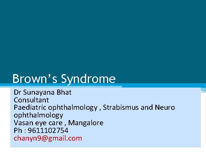 Brown’s Syndrome Dr Sunayana Bhat Consultant Paediatric ophthalmology , Strabismus and Neuro ophthalmology Vasan