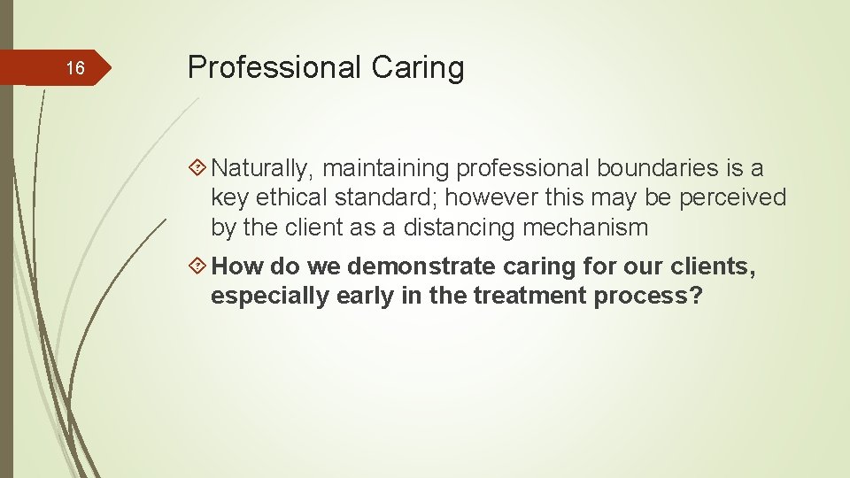 16 Professional Caring Naturally, maintaining professional boundaries is a key ethical standard; however this