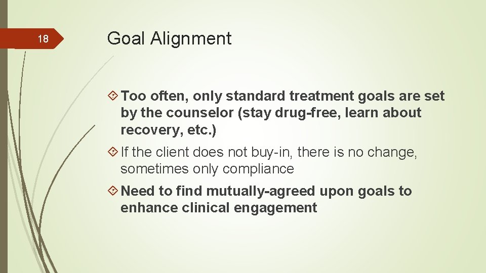 18 Goal Alignment Too often, only standard treatment goals are set by the counselor