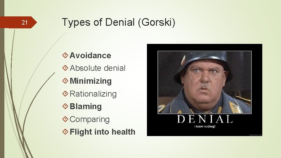 21 Types of Denial (Gorski) Avoidance Absolute denial Minimizing Rationalizing Blaming Comparing Flight into