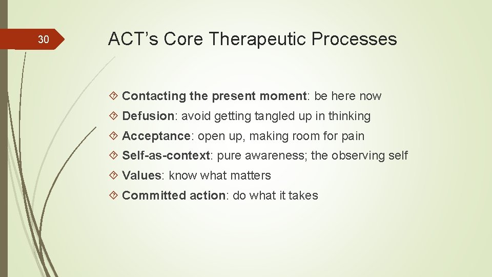 30 ACT’s Core Therapeutic Processes Contacting the present moment: be here now Defusion: avoid