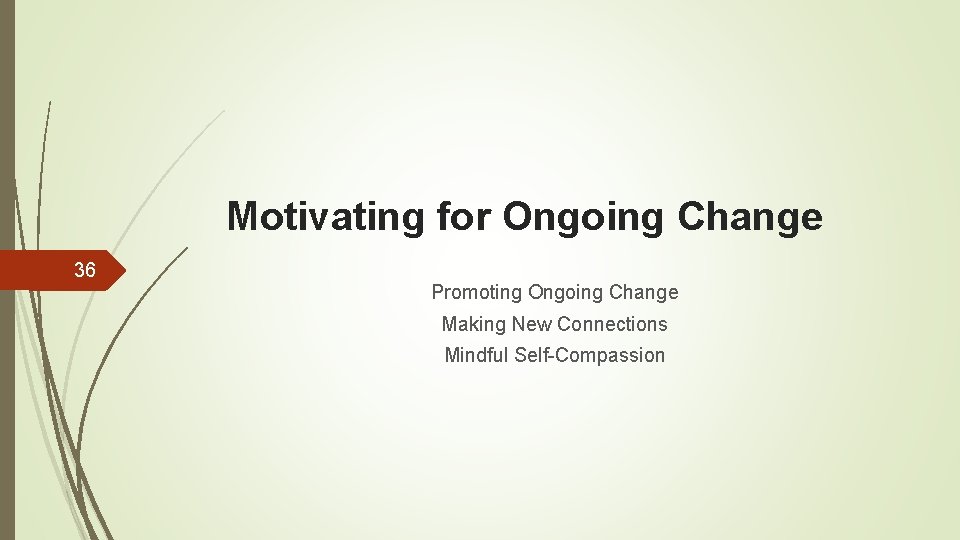 Motivating for Ongoing Change 36 Promoting Ongoing Change Making New Connections Mindful Self-Compassion 