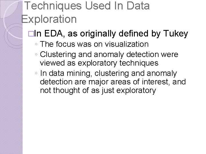 Techniques Used In Data Exploration �In EDA, as originally defined by Tukey ◦ The