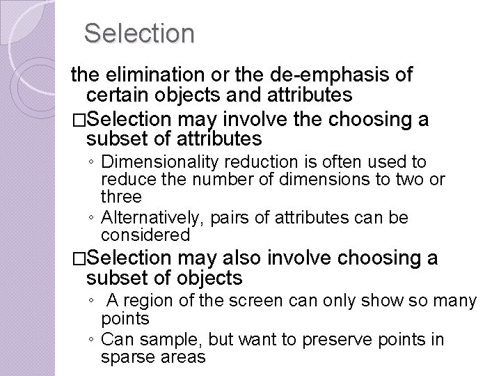 Selection the elimination or the de-emphasis of certain objects and attributes �Selection may involve