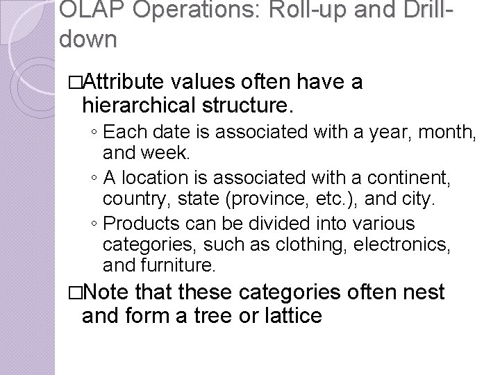 OLAP Operations: Roll-up and Drilldown �Attribute values often have a hierarchical structure. ◦ Each