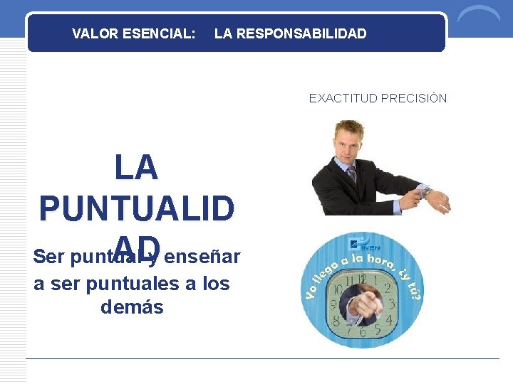 VALOR ESENCIAL: LA RESPONSABILIDAD EXACTITUD PRECISIÓN LA PUNTUALID ADy enseñar Ser puntual a ser