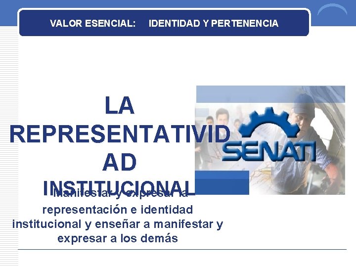 VALOR ESENCIAL: IDENTIDAD Y PERTENENCIA LA REPRESENTATIVID AD INSTITUCIONAL Manifestar y expresar la representación