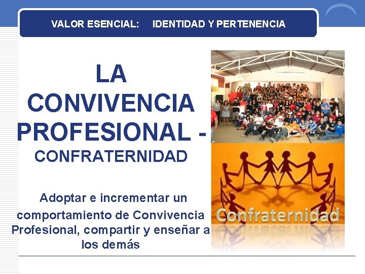 VALOR ESENCIAL: IDENTIDAD Y PERTENENCIA LA CONVIVENCIA PROFESIONAL CONFRATERNIDAD Adoptar e incrementar un comportamiento