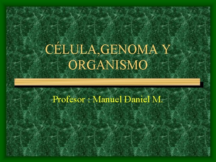 CÉLULA, GENOMA Y ORGANISMO Profesor : Manuel Daniel M. 