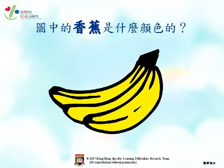 圖中的香蕉是什麼顏色的？ © 2007 Hong Kong Specific Learning Difficulties Research Team (No reproduction without permission)