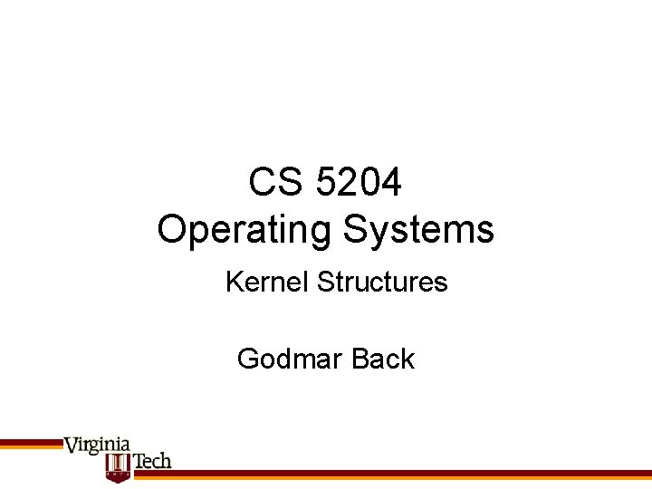 CS 5204 Operating Systems Kernel Structures Godmar Back 