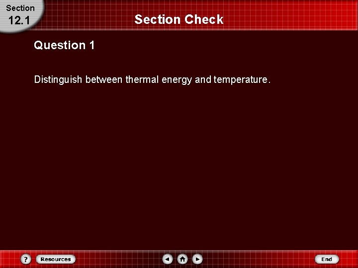 Section 12. 1 Section Check Question 1 Distinguish between thermal energy and temperature. Section 12. 1 Section Check Question 1 Distinguish between thermal energy and temperature.