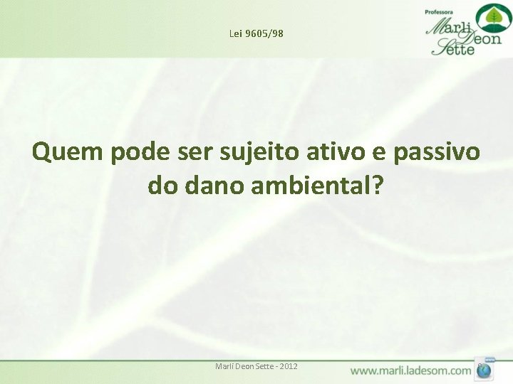 Lei 9605/98 Quem pode ser sujeito ativo e passivo do dano ambiental? Marli Deon Lei 9605/98 Quem pode ser sujeito ativo e passivo do dano ambiental? Marli Deon