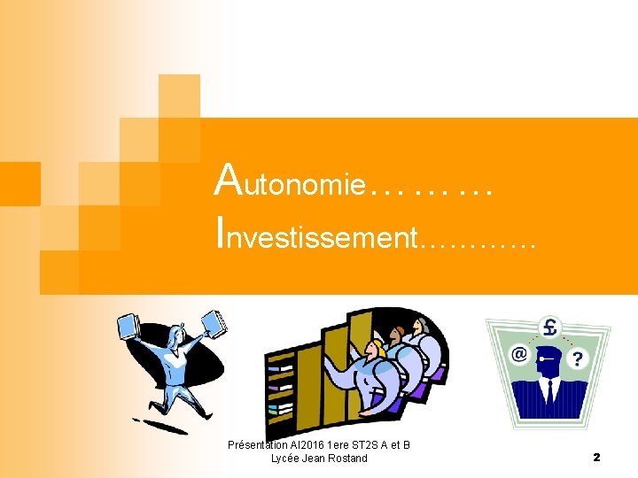 Autonomie……… Investissement………… Présentation AI 2016 1 ere ST 2 S A et B Lycée