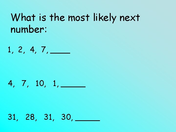 What is the most likely next number: 1, 2, 4, 7, ____ 4, 7,