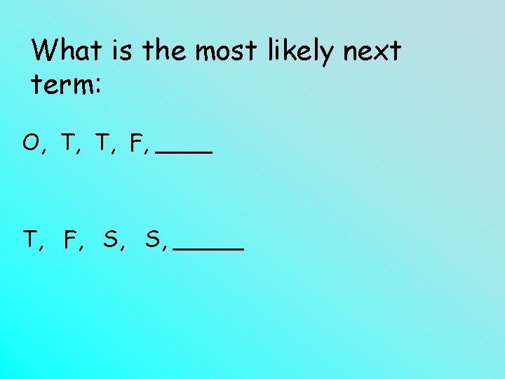 What is the most likely next term: O, T, T, F, ____ T, F,