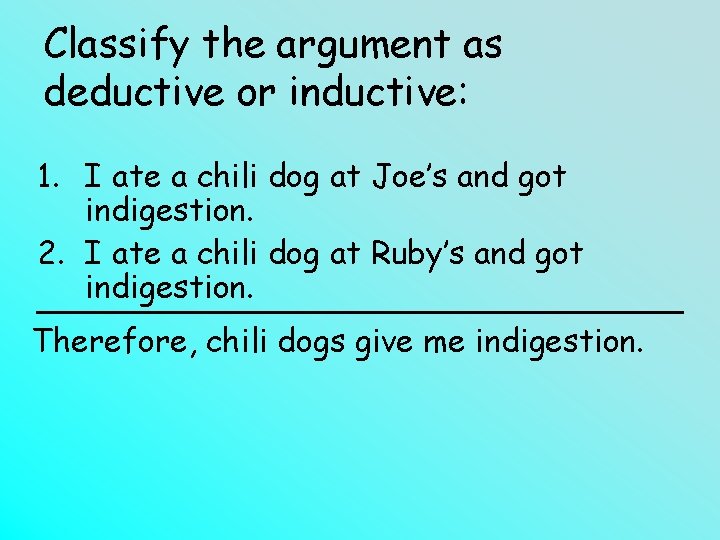 Classify the argument as deductive or inductive: 1. I ate a chili dog at