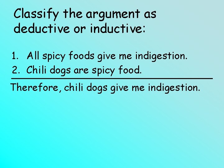 Classify the argument as deductive or inductive: 1. All spicy foods give me indigestion.