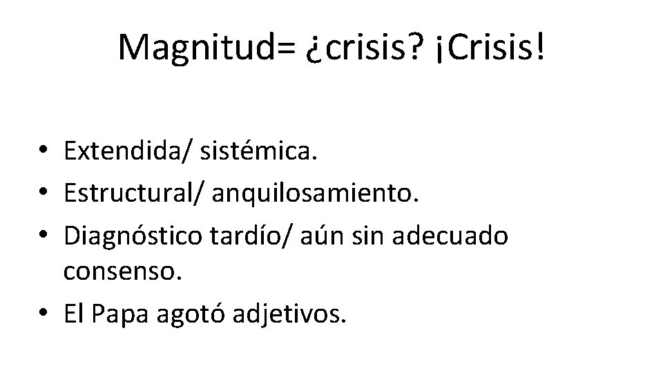 Magnitud= ¿crisis? ¡Crisis! • Extendida/ sistémica. • Estructural/ anquilosamiento. • Diagnóstico tardío/ aún sin