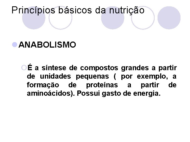 Princípios básicos da nutrição l ANABOLISMO ¡É a síntese de compostos grandes a partir