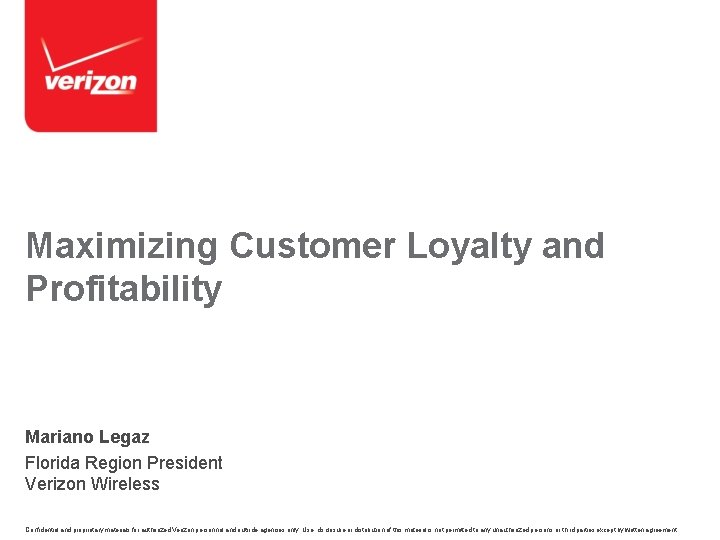 Maximizing Customer Loyalty and Profitability Mariano Legaz Florida Region President Verizon Wireless Confidential and