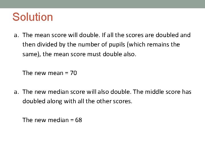 Solution a. The mean score will double. If all the scores are doubled and