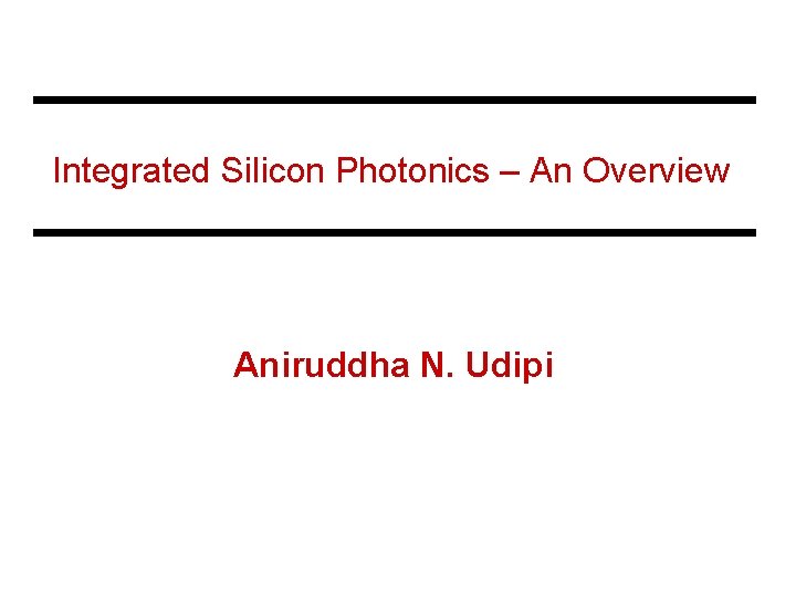 Integrated Silicon Photonics – An Overview Aniruddha N. Udipi 