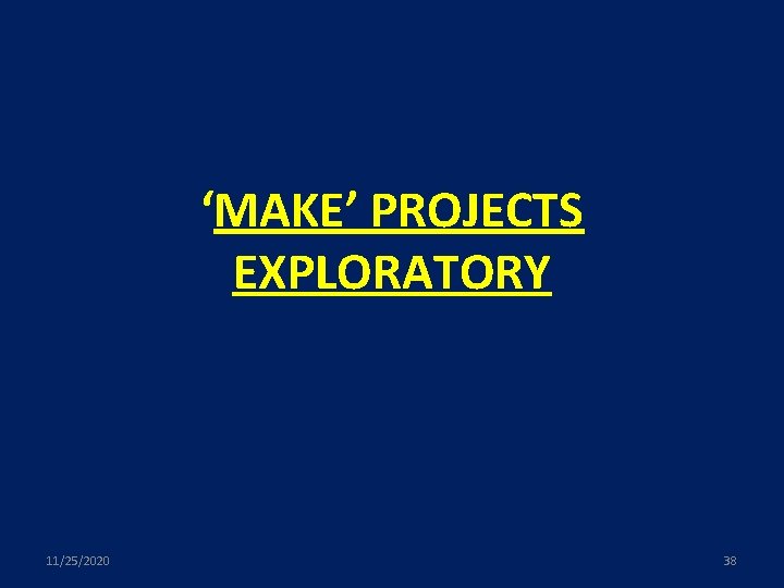 ‘MAKE’ PROJECTS EXPLORATORY 11/25/2020 38 